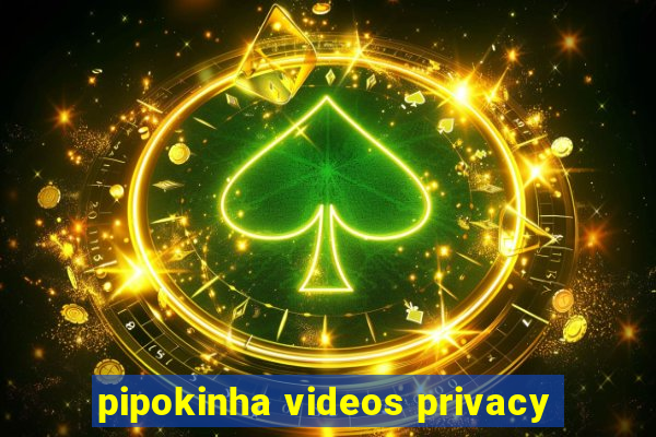 pipokinha videos privacy